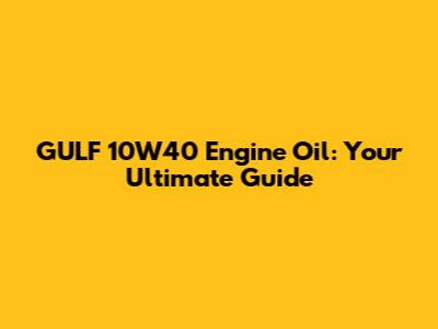 GULF 10W40 Engine Oil: Your Ultimate Guide