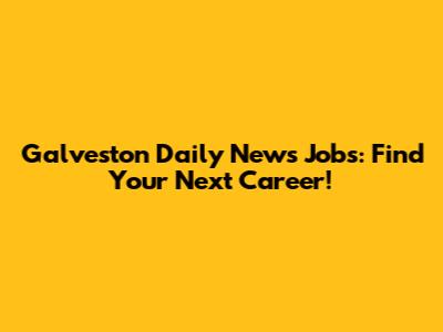 Galveston Daily News Jobs: Find Your Next Career!