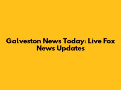 Galveston News Today: Live Fox News Updates
