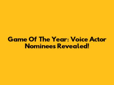 Game Of The Year: Voice Actor Nominees Revealed!