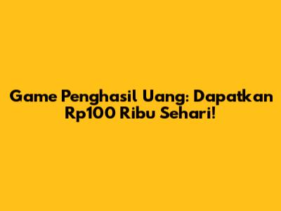 Game Penghasil Uang: Dapatkan Rp100 Ribu Sehari!