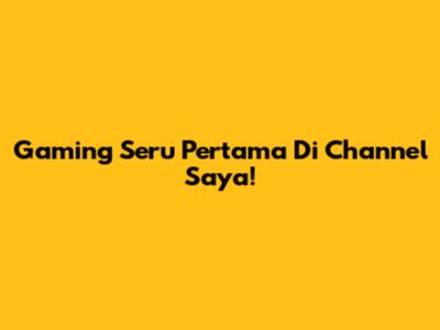 Gaming Seru Pertama Di Channel Saya!
