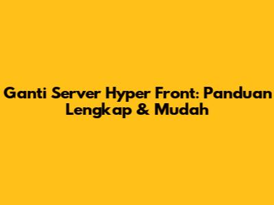 Ganti Server Hyper Front: Panduan Lengkap & Mudah
