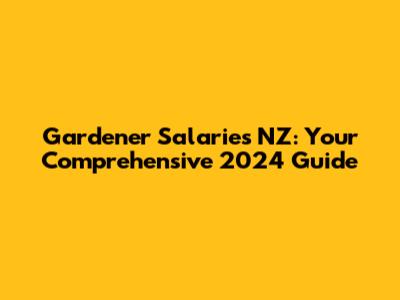 Gardener Salaries NZ: Your Comprehensive 2024 Guide