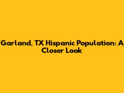 Garland, TX Hispanic Population: A Closer Look