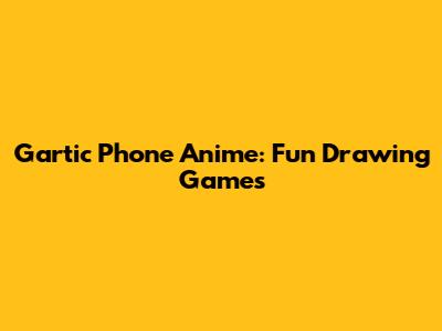 Gartic Phone Anime: Fun Drawing Games
