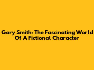 Gary Smith: The Fascinating World Of A Fictional Character