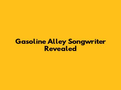 Gasoline Alley Songwriter Revealed
