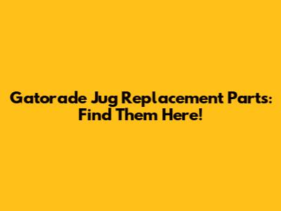Gatorade Jug Replacement Parts: Find Them Here!