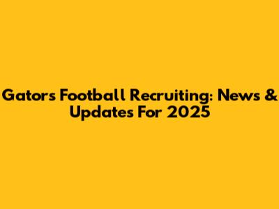 Gators Football Recruiting: News & Updates For 2025