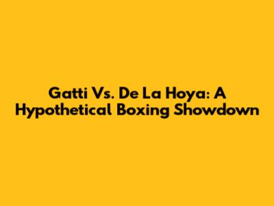 Gatti Vs. De La Hoya: A Hypothetical Boxing Showdown