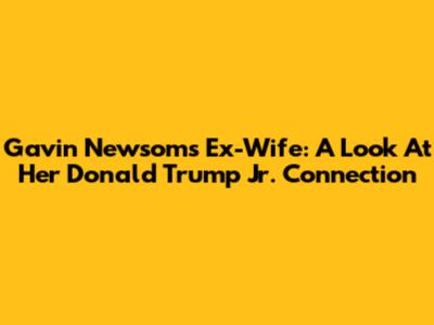 Gavin Newsom's Ex-Wife: A Look At Her Donald Trump Jr. Connection