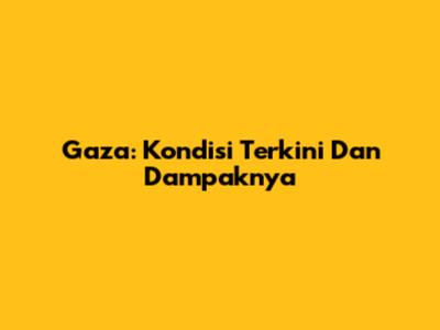 Gaza: Kondisi Terkini Dan Dampaknya