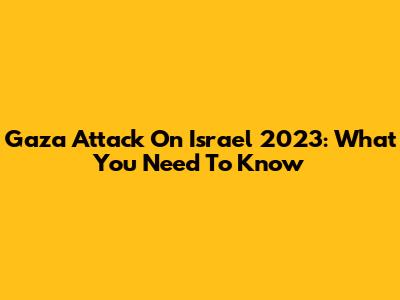 Gaza Attack On Israel 2023: What You Need To Know