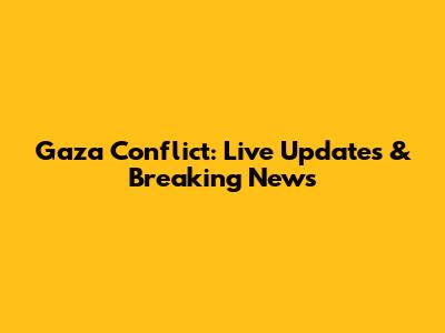 Gaza Conflict: Live Updates & Breaking News
