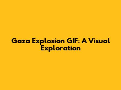 Gaza Explosion GIF: A Visual Exploration