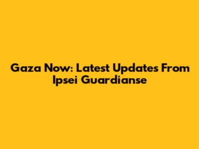 Gaza Now: Latest Updates From Ipsei Guardianse