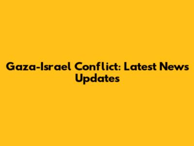Gaza-Israel Conflict: Latest News Updates