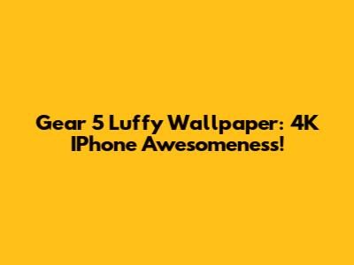 Gear 5 Luffy Wallpaper: 4K IPhone Awesomeness!