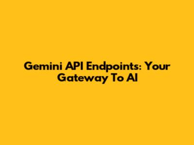 Gemini API Endpoints: Your Gateway To AI