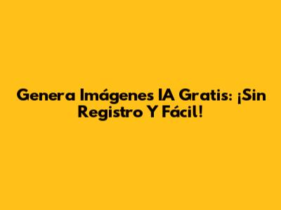 Genera Imágenes IA Gratis: ¡Sin Registro Y Fácil!