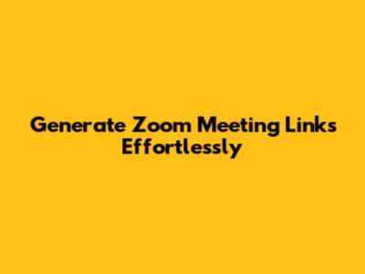 Generate Zoom Meeting Links Effortlessly