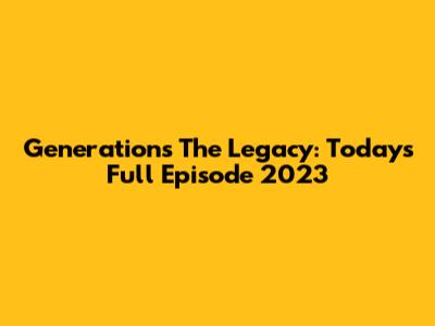 Generations The Legacy: Today's Full Episode 2023