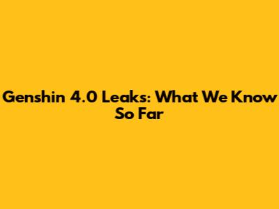 Genshin 4.0 Leaks: What We Know So Far
