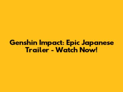 Genshin Impact: Epic Japanese Trailer - Watch Now!