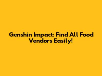 Genshin Impact: Find All Food Vendors Easily!