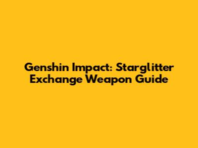 Genshin Impact: Starglitter Exchange Weapon Guide