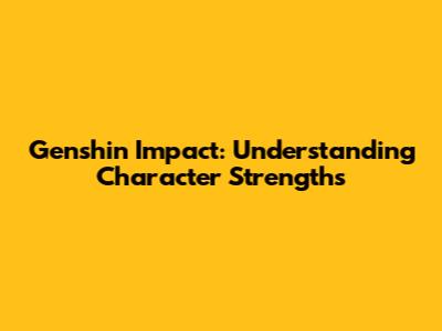 Genshin Impact: Understanding Character Strengths