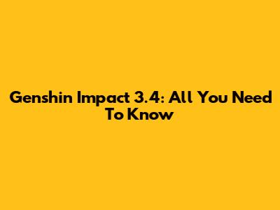 Genshin Impact 3.4: All You Need To Know