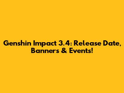 Genshin Impact 3.4: Release Date, Banners & Events!