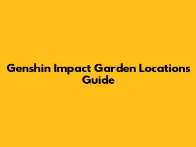Genshin Impact Garden Locations Guide