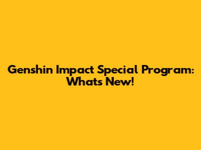 Genshin Impact Special Program: What's New!