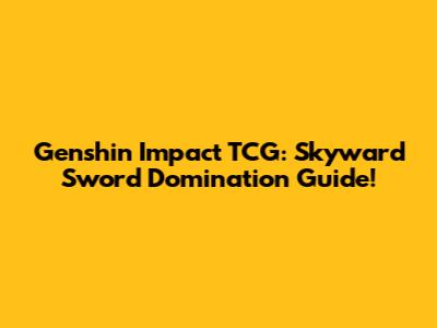 Genshin Impact TCG: Skyward Sword Domination Guide!