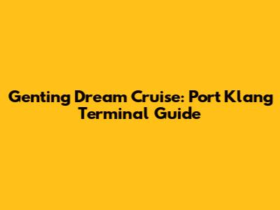 Genting Dream Cruise: Port Klang Terminal Guide