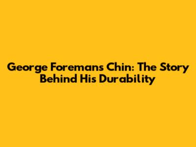 George Foreman's Chin: The Story Behind His Durability
