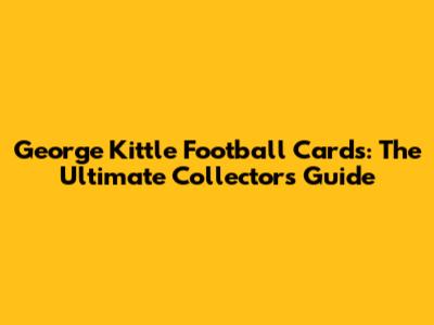 George Kittle Football Cards: The Ultimate Collector's Guide