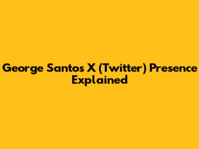 George Santos' X (Twitter) Presence Explained