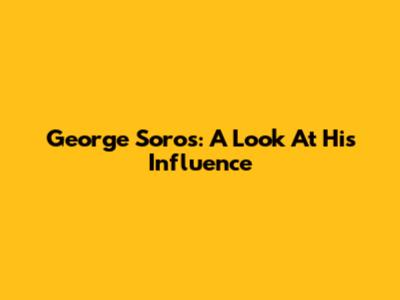 George Soros: A Look At His Influence