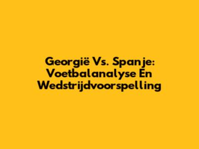 Georgië Vs. Spanje: Voetbalanalyse En Wedstrijdvoorspelling