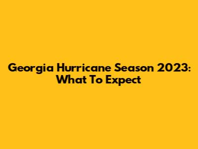 Georgia Hurricane Season 2023: What To Expect