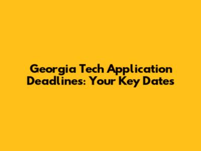 Georgia Tech Application Deadlines: Your Key Dates