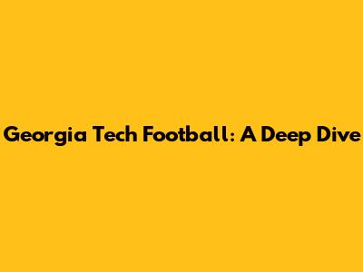 Georgia Tech Football: A Deep Dive
