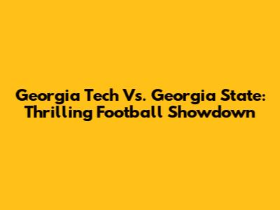 Georgia Tech Vs. Georgia State: Thrilling Football Showdown