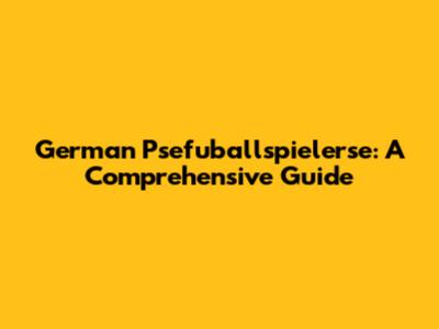 German Psefuballspielerse: A Comprehensive Guide