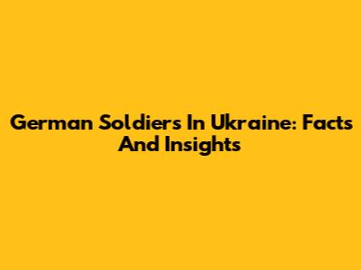 German Soldiers In Ukraine: Facts And Insights