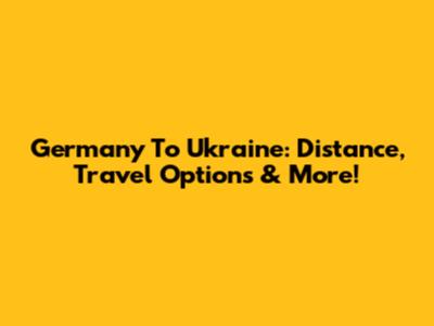 Germany To Ukraine: Distance, Travel Options & More!